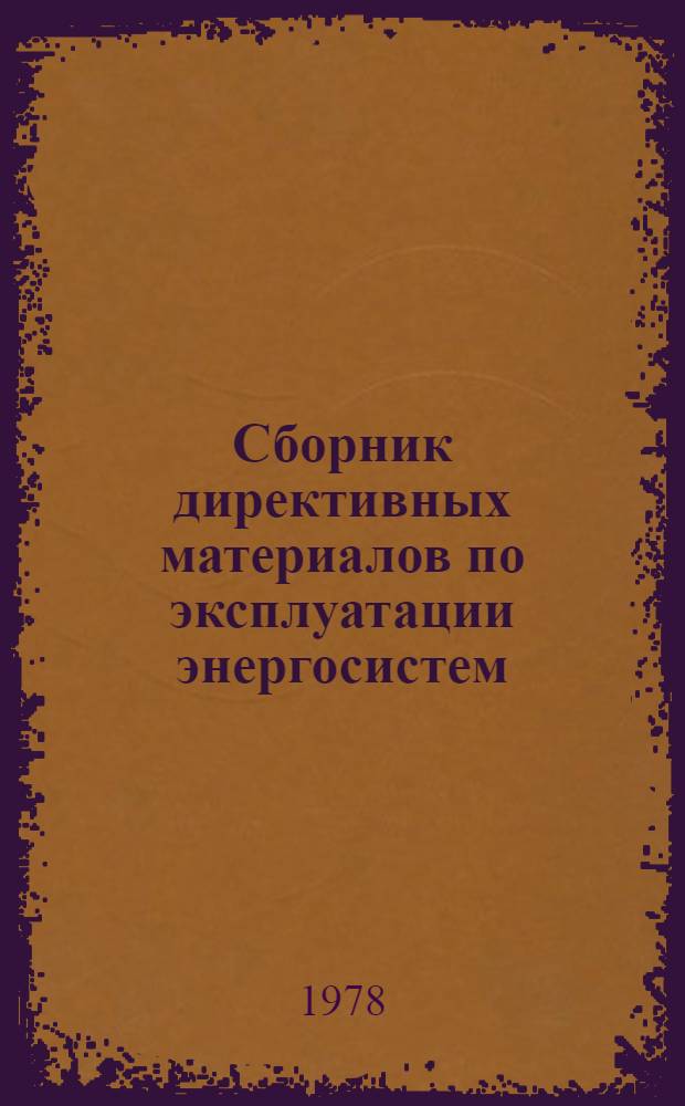 Сборник директивных материалов по эксплуатации энергосистем : (Электротехн. часть) [В 13-ти разд.]. Разд. 1 : О систематизации директивных материалов. Разд. 2. Общие вопросы