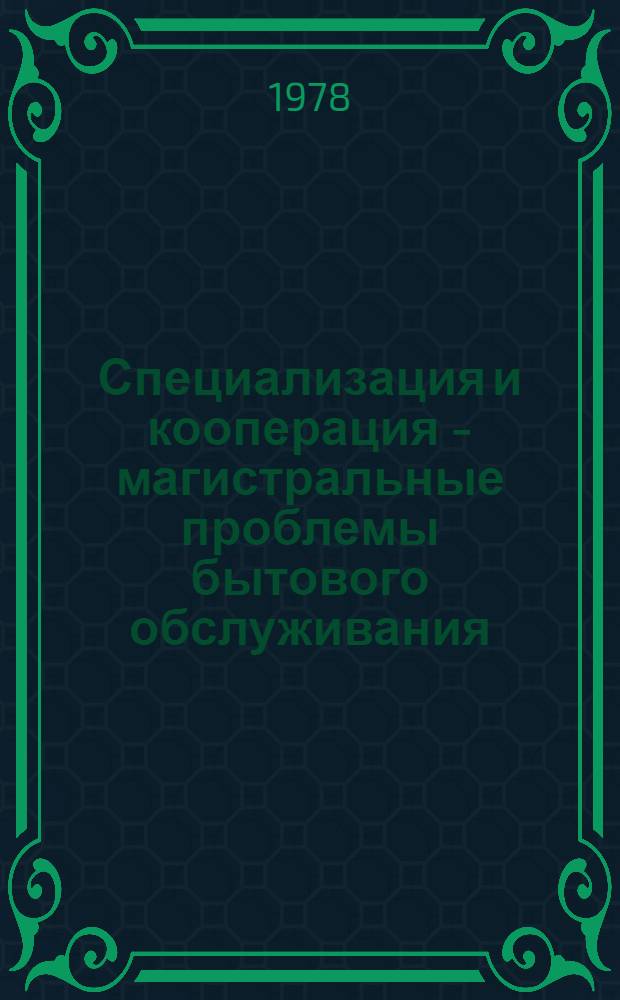 Специализация и кооперация - магистральные проблемы бытового обслуживания : Рек. указ