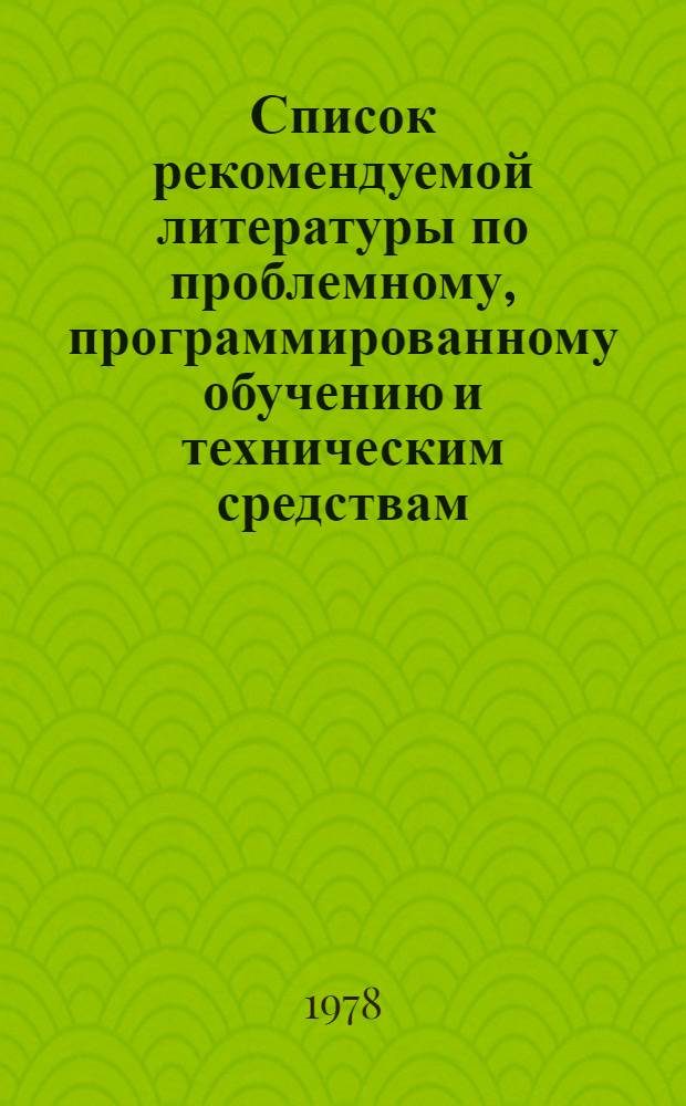 Список рекомендуемой литературы по проблемному, программированному обучению и техническим средствам : Для преподавателей техникумов