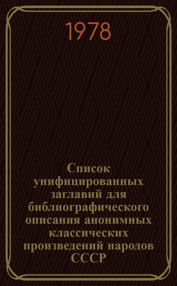 Список унифицированных заглавий для библиографического описания анонимных классических произведений народов СССР : Метод. рекомендации
