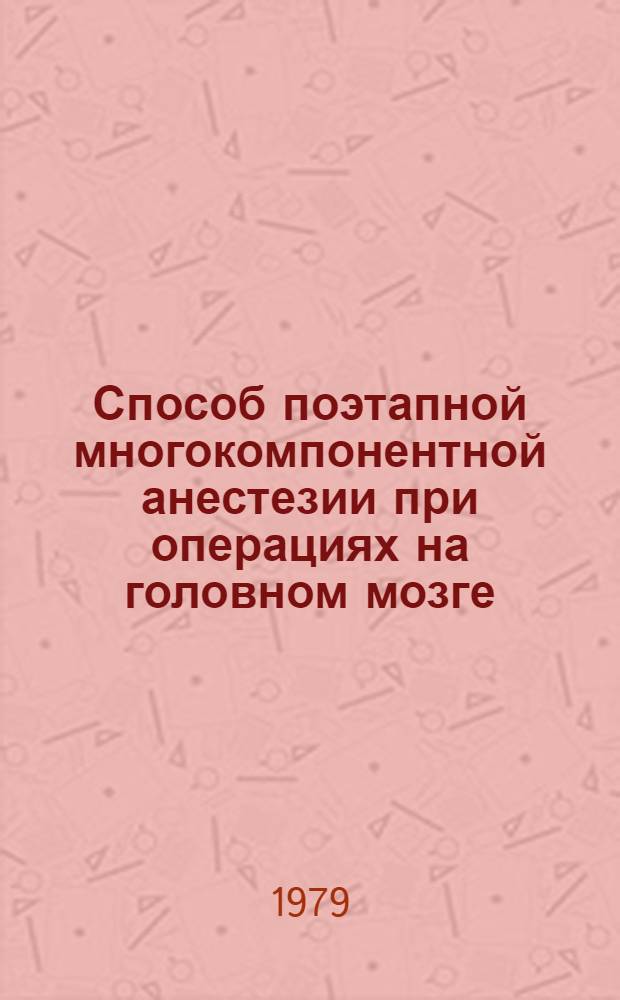 Способ поэтапной многокомпонентной анестезии при операциях на головном мозге : Метод. рекомендации