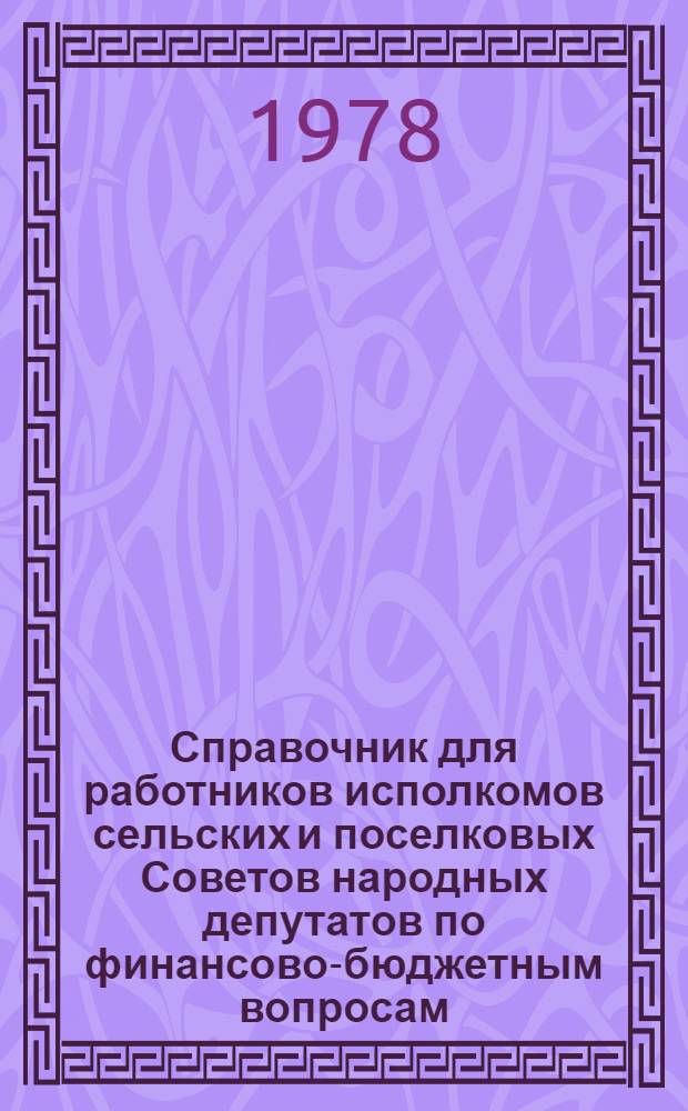 Справочник для работников исполкомов сельских и поселковых Советов народных депутатов по финансово-бюджетным вопросам