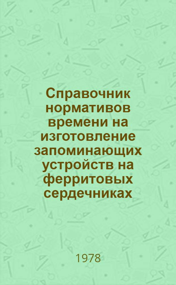 Справочник нормативов времени на изготовление запоминающих устройств на ферритовых сердечниках : Мелкосер. пр-во