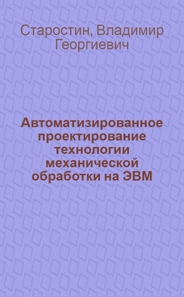 Автоматизированное проектирование технологии механической обработки на ЭВМ : Учеб. пособие