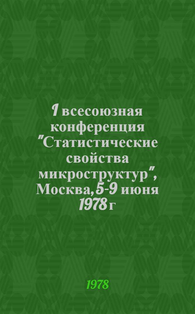 I всесоюзная конференция "Статистические свойства микроструктур", Москва, 5-9 июня 1978 г. : Тезисы докл
