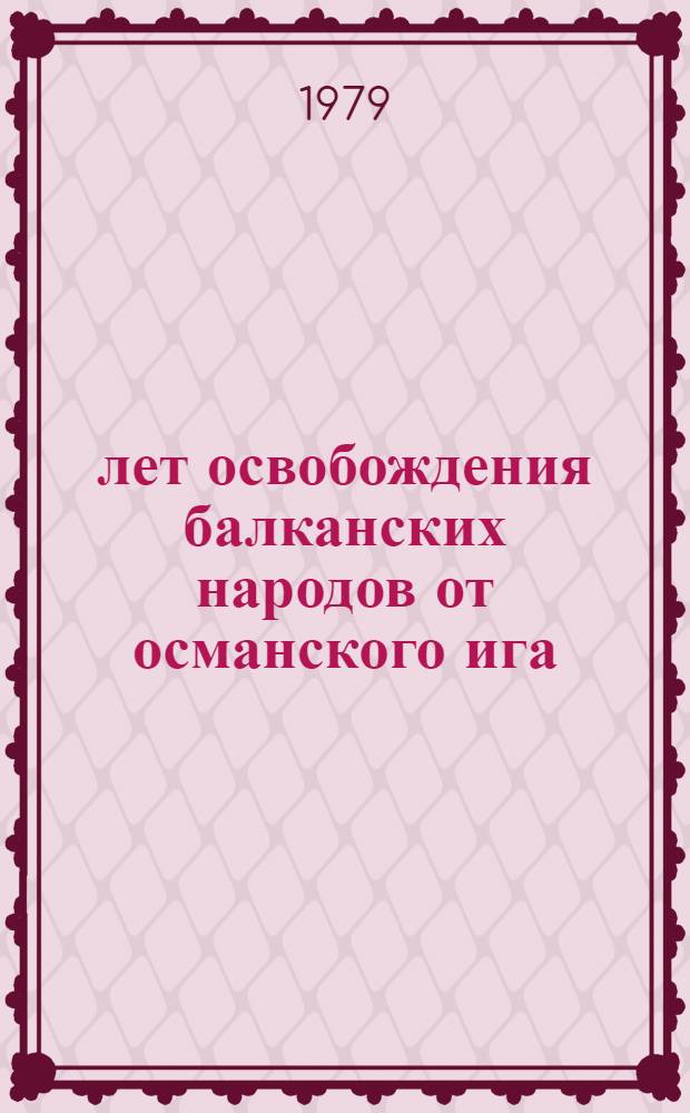 100 лет освобождения балканских народов от османского ига : Материалы междунар. науч. конф., Москва, 15-17 мая 1978 г