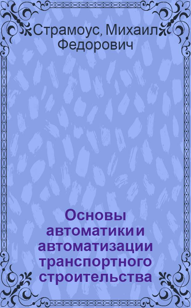 Основы автоматики и автоматизации транспортного строительства : Учеб. пособие для студентов-заочников 4-6 курсов строит. спец. : В 2 ч.