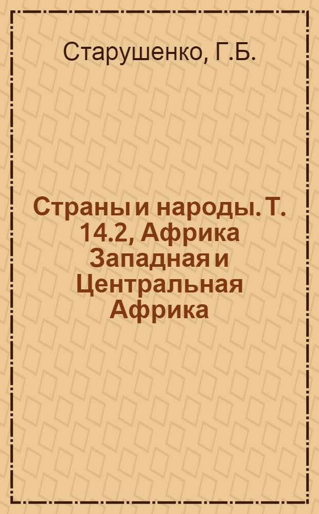 Страны и народы. [Т. 14.2], [Африка Западная и Центральная Африка : Науч.-попул. геогр.-этногр. изд. в 20 т