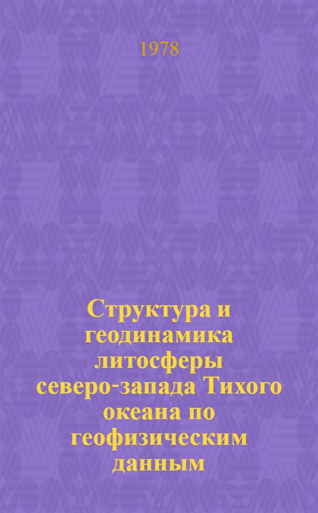 Структура и геодинамика литосферы северо-запада Тихого океана по геофизическим данным : Материалы 3 сов.-яп. симпоз. в г. Южно-Сахалинске, 1976 г