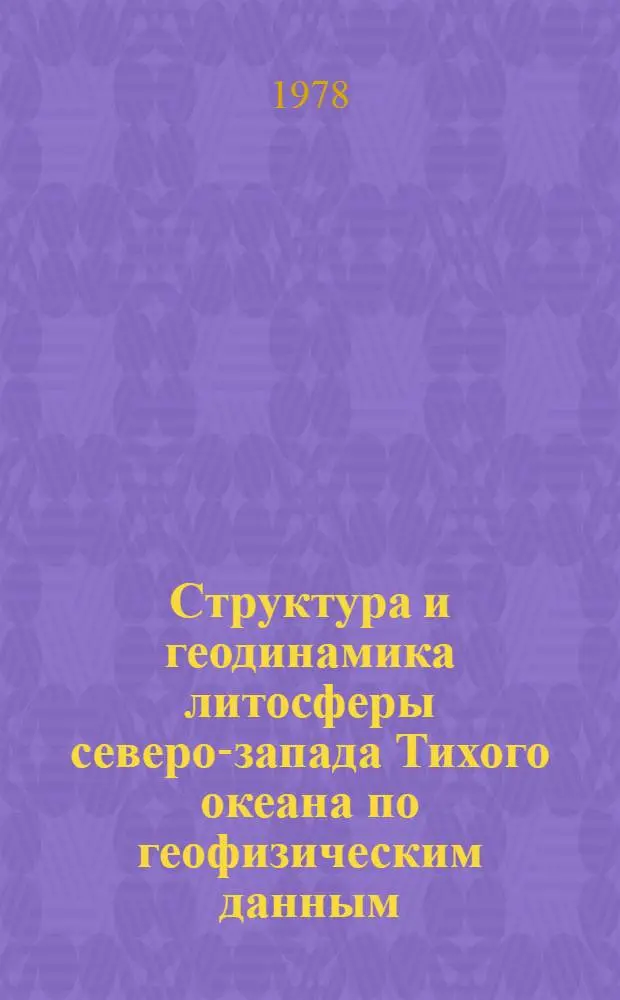 Структура и геодинамика литосферы северо-запада Тихого океана по геофизическим данным : Материалы 3 сов.-яп. симпоз. в г. Южно-Сахалинске, 1976 г