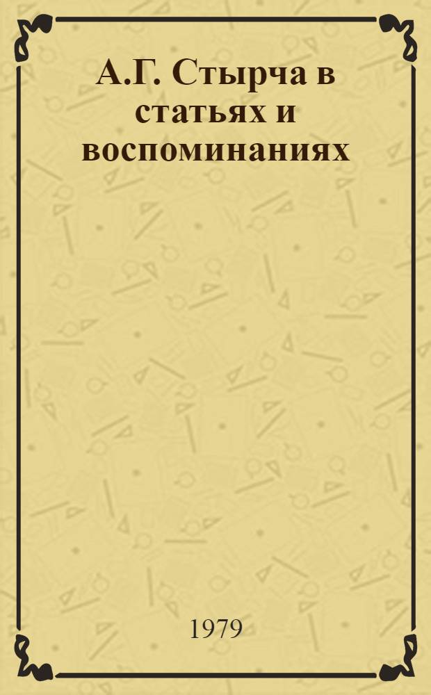 А.Г. Стырча в статьях и воспоминаниях : Сборник