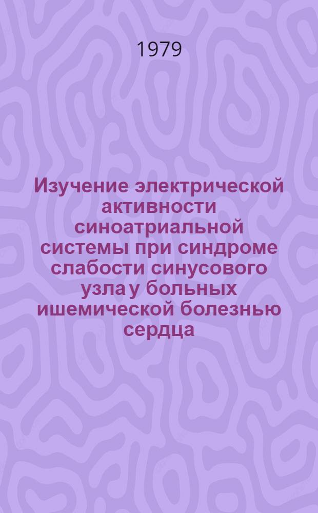 Изучение электрической активности синоатриальной системы при синдроме слабости синусового узла у больных ишемической болезнью сердца : Автореф. дис. на соиск. учен. степ. канд. мед. наук : (14.00.06)