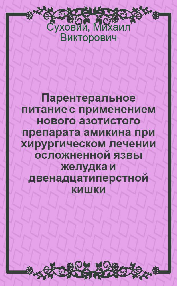 Парентеральное питание с применением нового азотистого препарата амикина при хирургическом лечении осложненной язвы желудка и двенадцатиперстной кишки : (Клинико-лаб. исслед.) : Автореф. дис. на соиск. учен. степ. канд. мед. наук : (14.00.29)