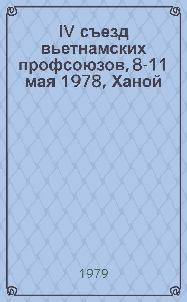 IV съезд вьетнамских профсоюзов, 8-11 мая 1978, Ханой : Материалы и документы : Пер. с вьет.