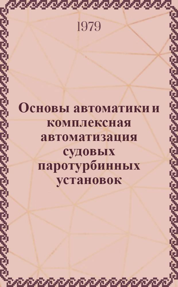 Основы автоматики и комплексная автоматизация судовых паротурбинных установок : Тексты лекций