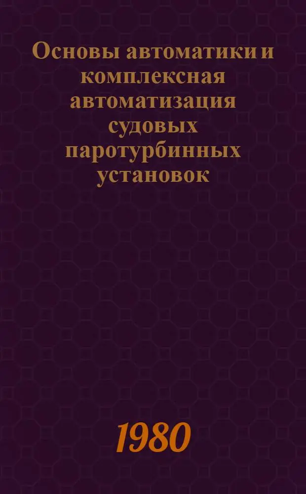 Основы автоматики и комплексная автоматизация судовых паротурбинных установок : Тексты лекций : Ч. 2