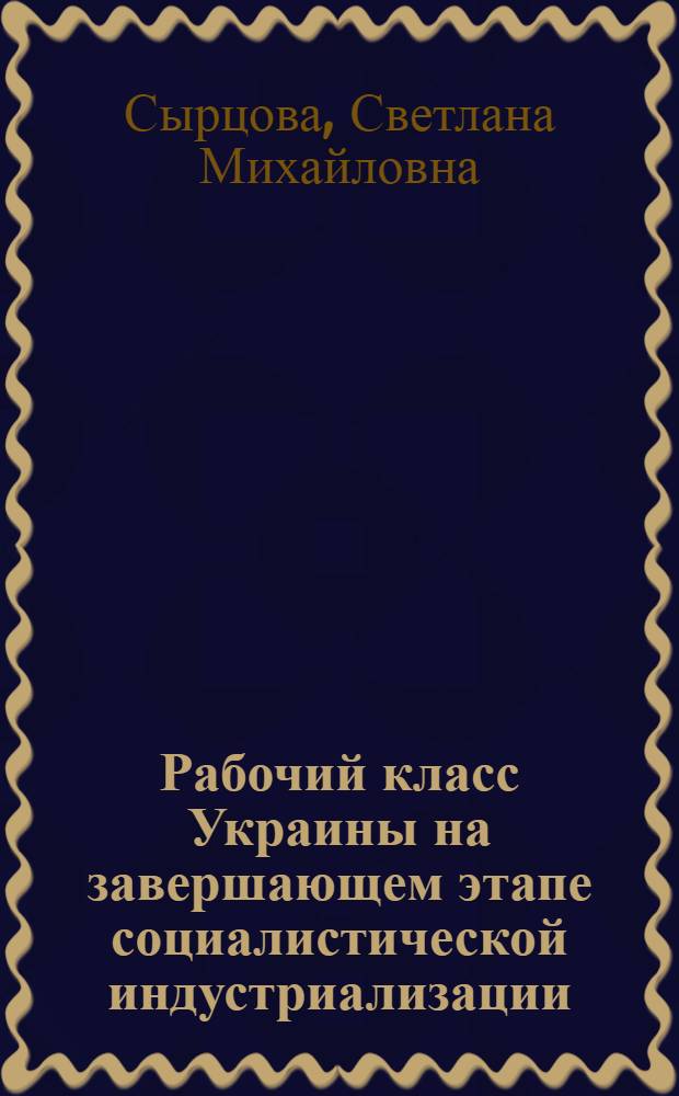 Рабочий класс Украины на завершающем этапе социалистической индустриализации