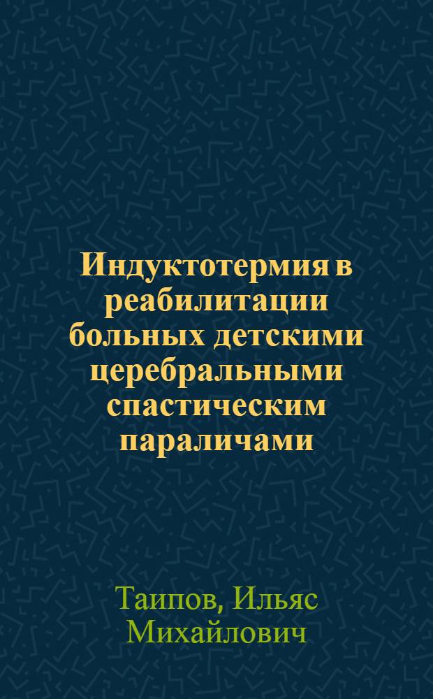 Индуктотермия в реабилитации больных детскими церебральными спастическим параличами : Автореф. дис. на соиск. учен. степ. канд. мед. наук : (14.00.34)