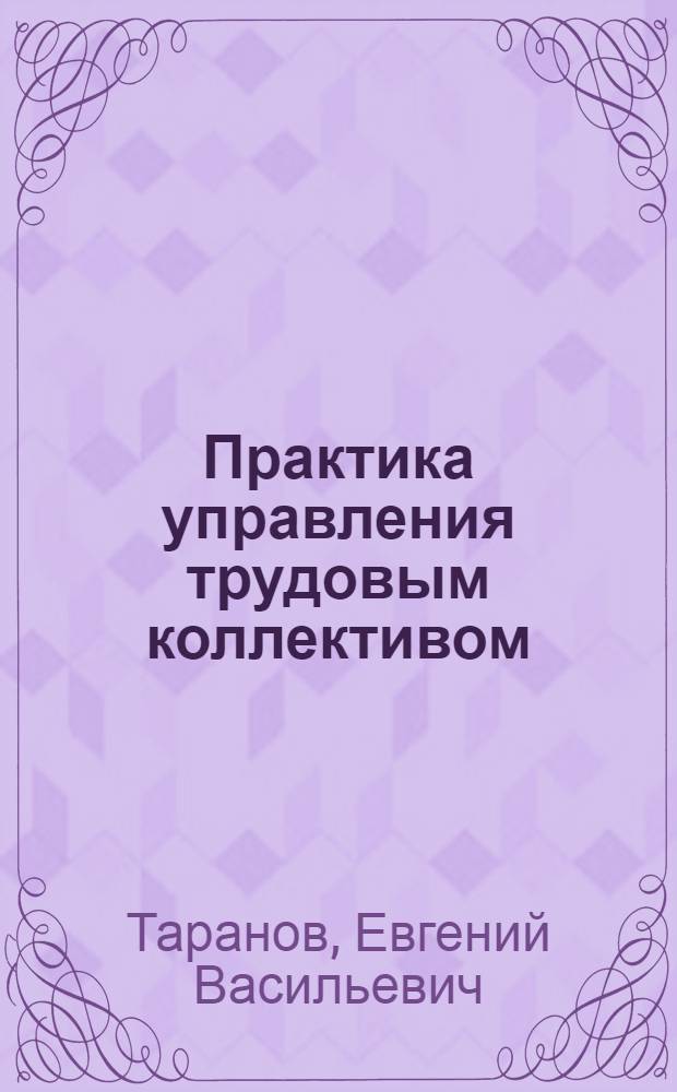 Практика управления трудовым коллективом : (Социал.-психол. пробл. адаптации молодого рабочего) : Учеб. пособие