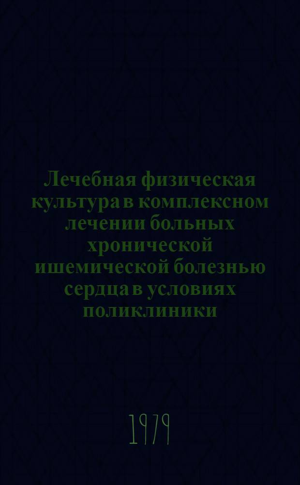Лечебная физическая культура в комплексном лечении больных хронической ишемической болезнью сердца в условиях поликлиники : Автореф. дис. на соиск. учен. степ. канд. мед. наук : (14.00.12)