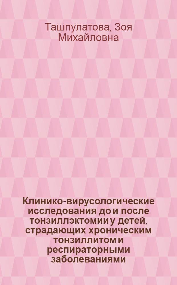 Клинико-вирусологические исследования до и после тонзиллэктомии у детей, страдающих хроническим тонзиллитом и респираторными заболеваниями : Автореф. дис. на соиск. учен. степ. канд. мед. наук : (14.00.04)