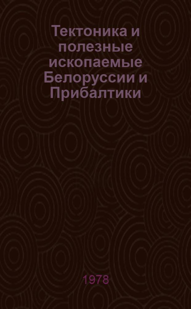 Тектоника и полезные ископаемые Белоруссии и Прибалтики : Сб. статей