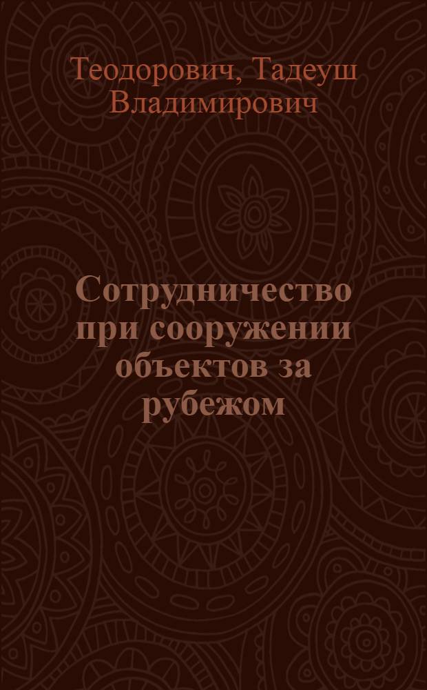 Сотрудничество при сооружении объектов за рубежом : Из опыта сов. орг