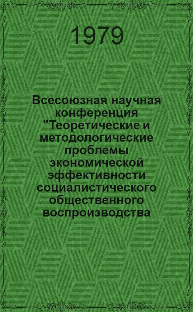 Всесоюзная научная конференция "Теоретические и методологические проблемы экономической эффективности социалистического общественного воспроизводства (критерий, система показателей и механизм)" : [Тезисы выступлений В 4 т.]. Т. 4 : Хозяйственный механизм и повышение экономической эффективности общественного воспроизводства
