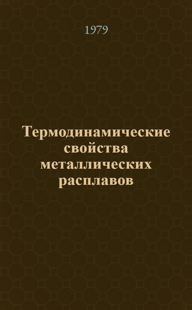 Термодинамические свойства металлических расплавов : Материалы IV Всесоюз. совещ. по термодинамике метал. сплавов (расплавы)