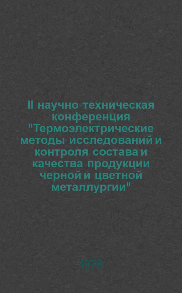 II научно-техническая конференция "Термоэлектрические методы исследований и контроля состава и качества продукции черной и цветной металлургии" : Тезисы докл. и сообщ., г. Магнитогорск, 21-23 нояб. 1978 г