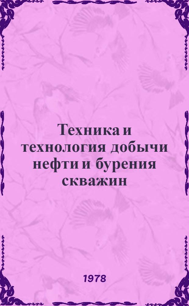 Техника и технология добычи нефти и бурения скважин : Сб. статей