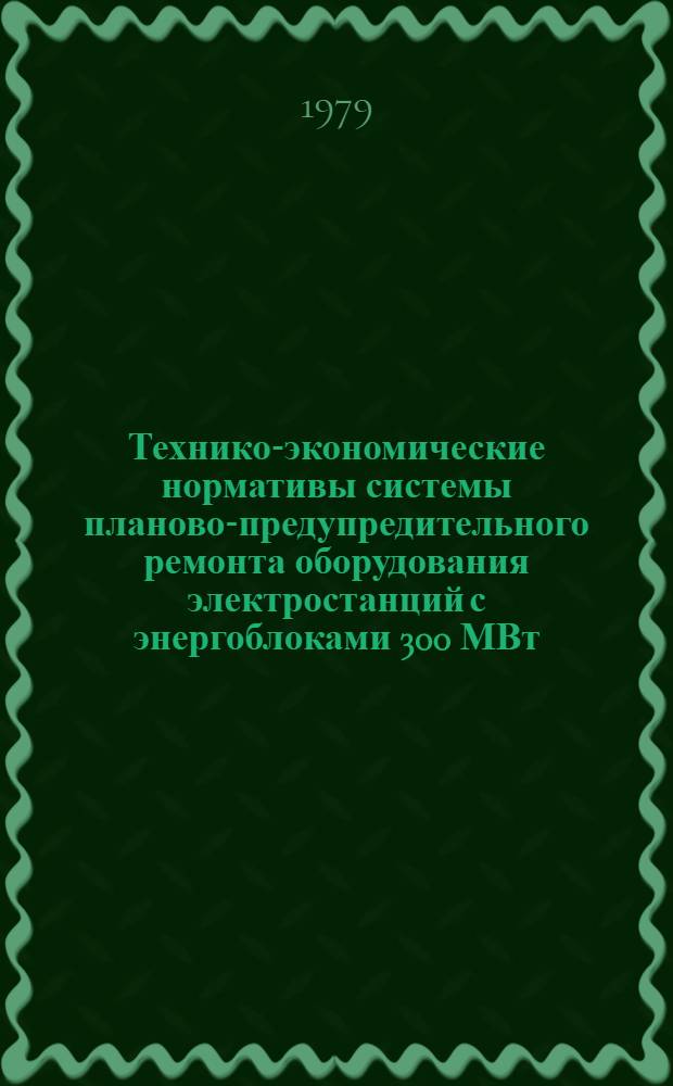 Технико-экономические нормативы системы планово-предупредительного ремонта оборудования электростанций с энергоблоками 300 МВт : Средства измерений и автоматизации : Утв. Минэнерго СССР 28.09.77