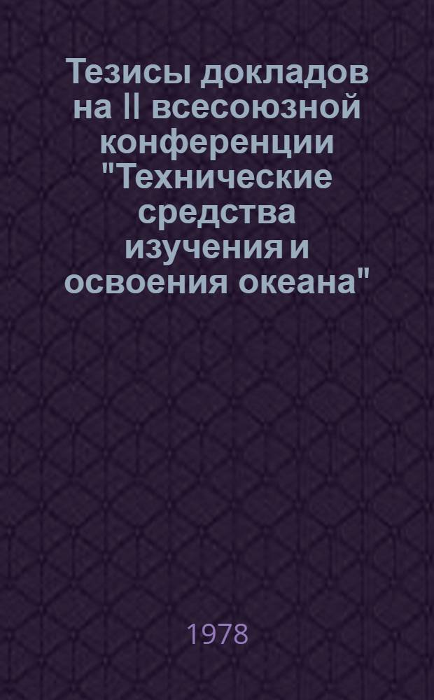 Тезисы докладов на II всесоюзной конференции "Технические средства изучения и освоения океана", 3-8 октября 1978 : Океанотехника-78