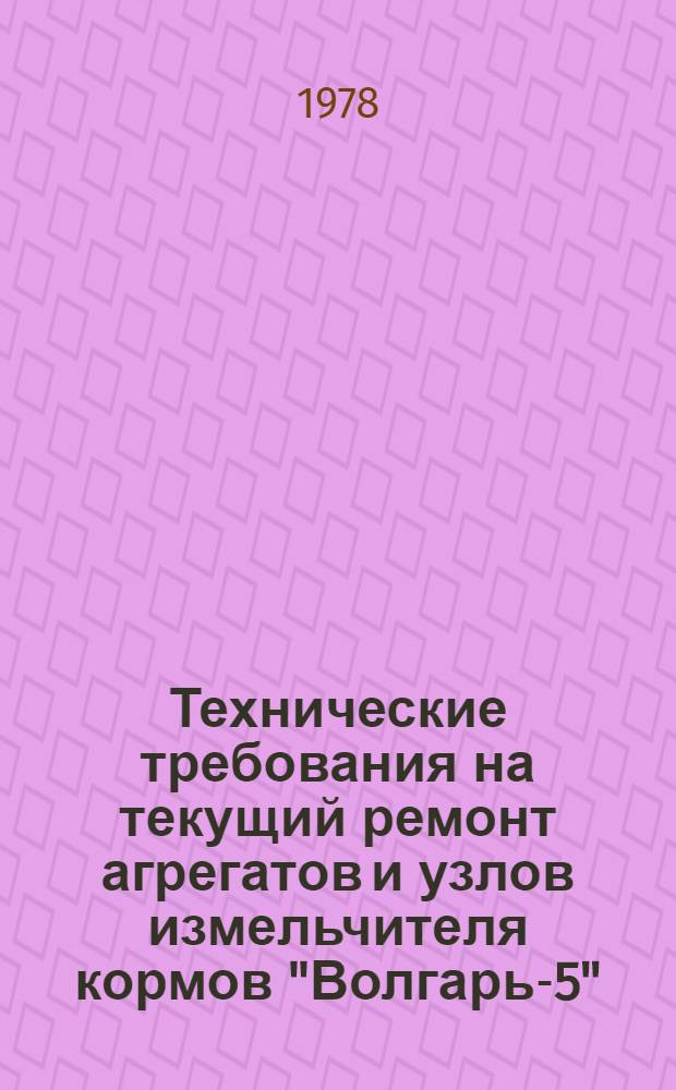 Технические требования на текущий ремонт агрегатов и узлов измельчителя кормов "Волгарь-5" : ТТ Ю. 0004.003-75 : Утв. Гл. упр. ремонта и техн. обслуживания в/о "Союзсельхозтехника" 19.01.76