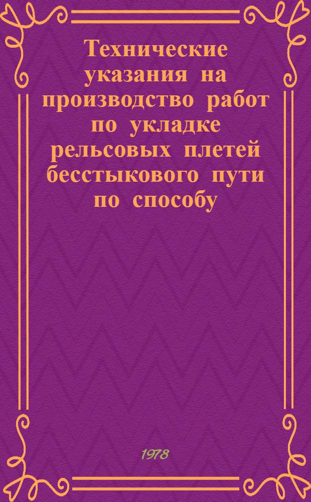 Технические указания на производство работ по укладке рельсовых плетей бесстыкового пути по способу, предложенному инженером Козловским В.А. : Утв. Гл. упр. пути М-ва путей сообщ. 15.07.78 : Взамен "Врем. техн. указаний на пр-во работ по укладке рельсовых плетей бесстыкового пути по способу, предлож. инж. Козловским В.А." утв. 11.02.76