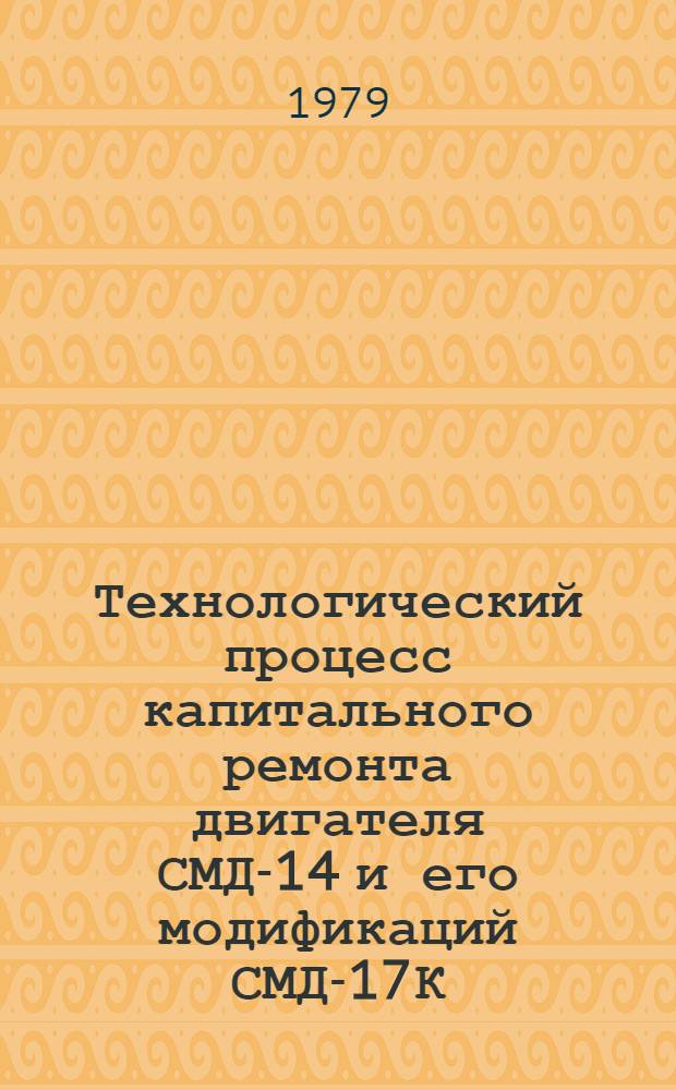 Технологический процесс капитального ремонта двигателя СМД-14 и его модификаций СМД-17К, СМД-18К : [В 8-ми ч.]. Ч. 1