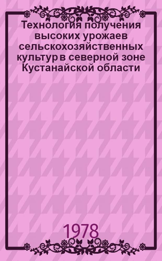 Технология получения высоких урожаев сельскохозяйственных культур в северной зоне Кустанайской области : Сб. статей