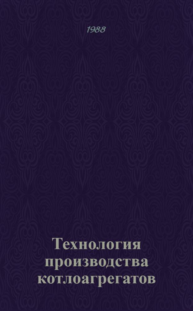Технология производства котлоагрегатов : Аннот. указ. отеч. и иностр. лит. ... ... за 1986-1988 гг. (I кв.)