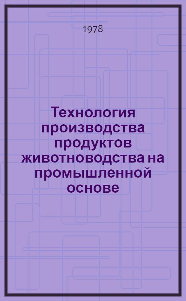 Технология производства продуктов животноводства на промышленной основе : Учеб. пособие для ФПК