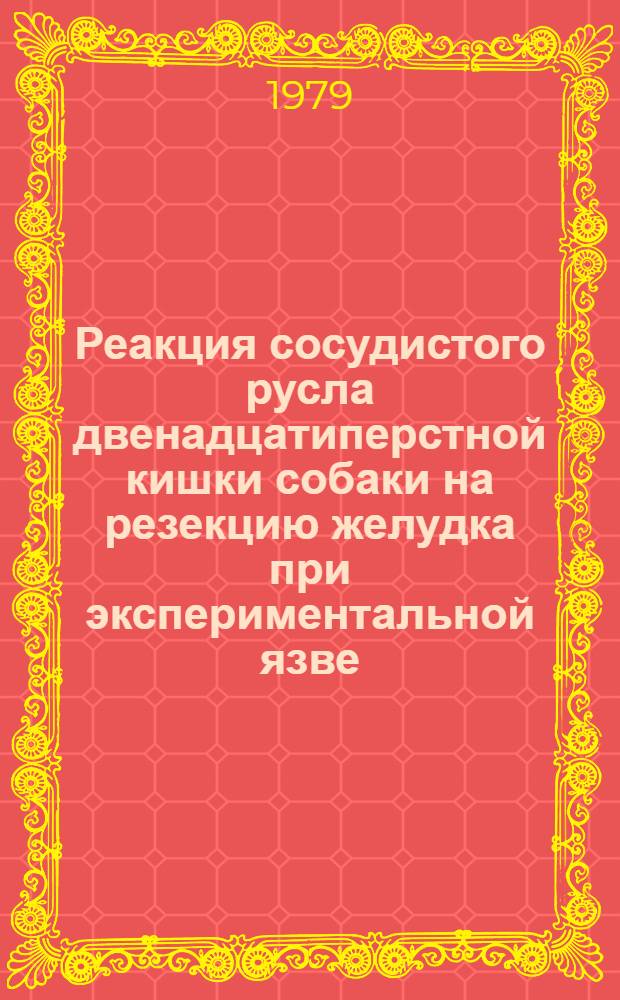 Реакция сосудистого русла двенадцатиперстной кишки собаки на резекцию желудка при экспериментальной язве : (Эксперим. исслед.) : Автореф. дис. на соиск. учен. степ. канд. мед. наук : (14.00.02)