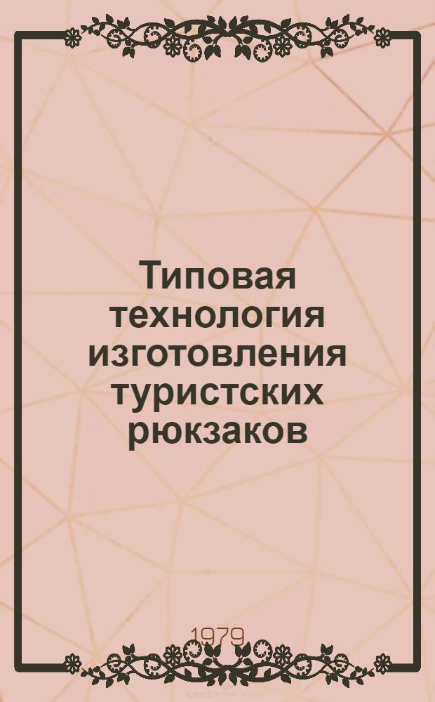 Типовая технология изготовления туристских рюкзаков : Утв. М-вом лег. пром-сти СССР 29.09.79