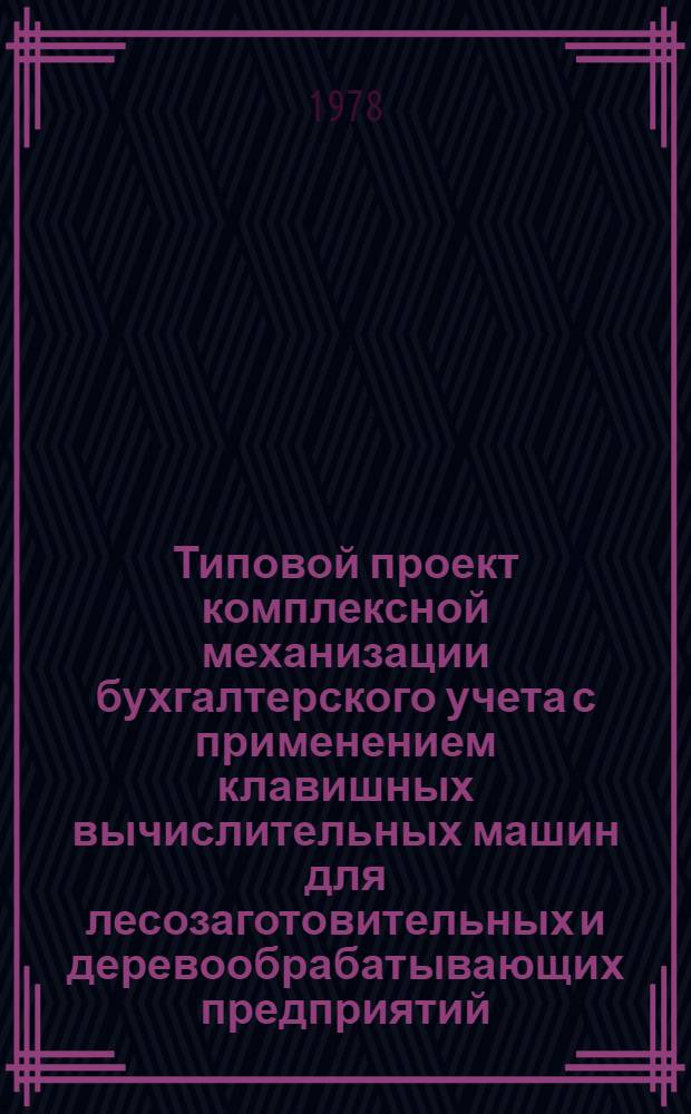 Типовой проект комплексной механизации бухгалтерского учета с применением клавишных вычислительных машин для лесозаготовительных и деревообрабатывающих предприятий : Утв. Упр. вычисл. техники и связи М-ва лесн. и деревообраб. пром-сти СССР 12.05.78. Разд. 8 : Механизация сводного аналитического и синтетического учета