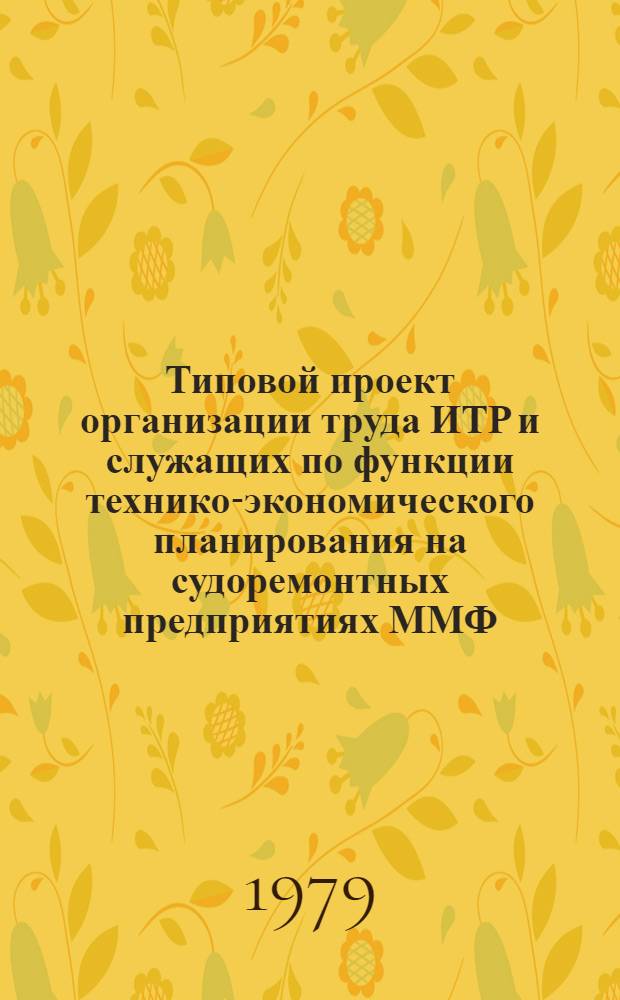 Типовой проект организации труда ИТР и служащих по функции технико-экономического планирования на судоремонтных предприятиях ММФ : Утв. УОТиЗ ММФ (М-во мор. флота СССР) 14.11.77. Т. 2 : Технология выполнения работ