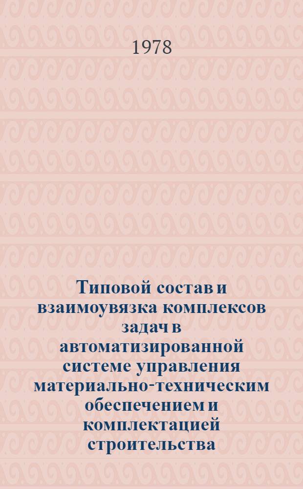 Типовой состав и взаимоувязка комплексов задач в автоматизированной системе управления материально-техническим обеспечением и комплектацией строительства : (Уровень главк - трест) : Организац.-экон. модель