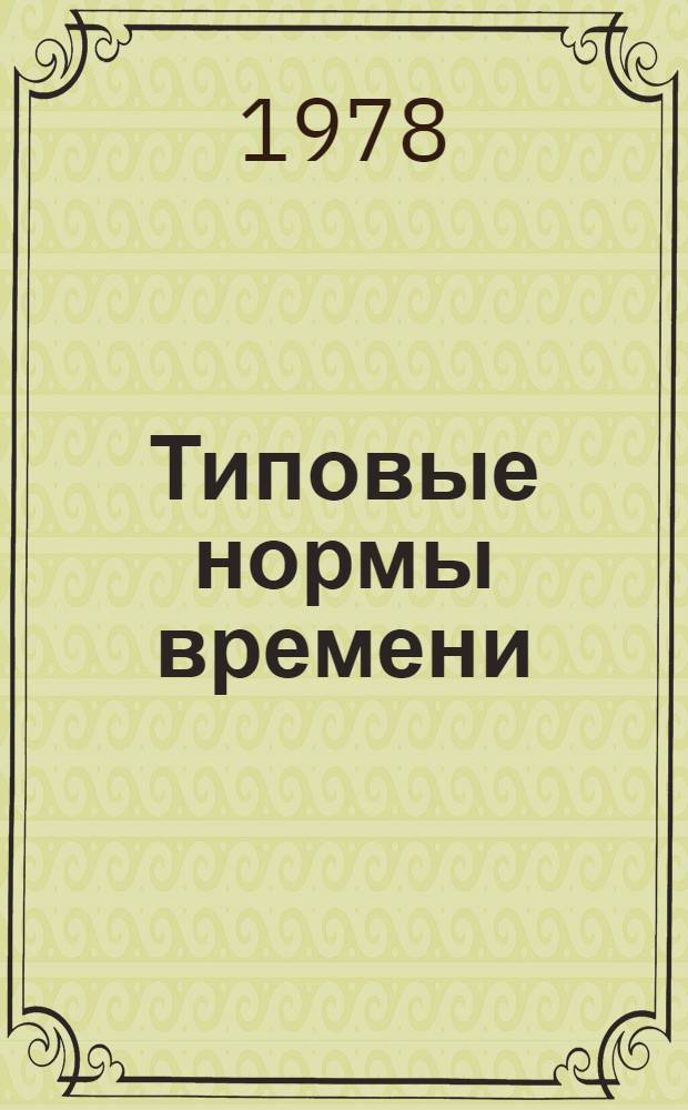 Типовые нормы времени (выработки) автомобильных кранов грузоподъемностью свыше 3-х тонн в дистанциях гражданских сооружений железных дорог : Утв. Упр. гражд. сооружений и водоснабжения МПС (М-ва путей сообщ. СССР) 30.01.78