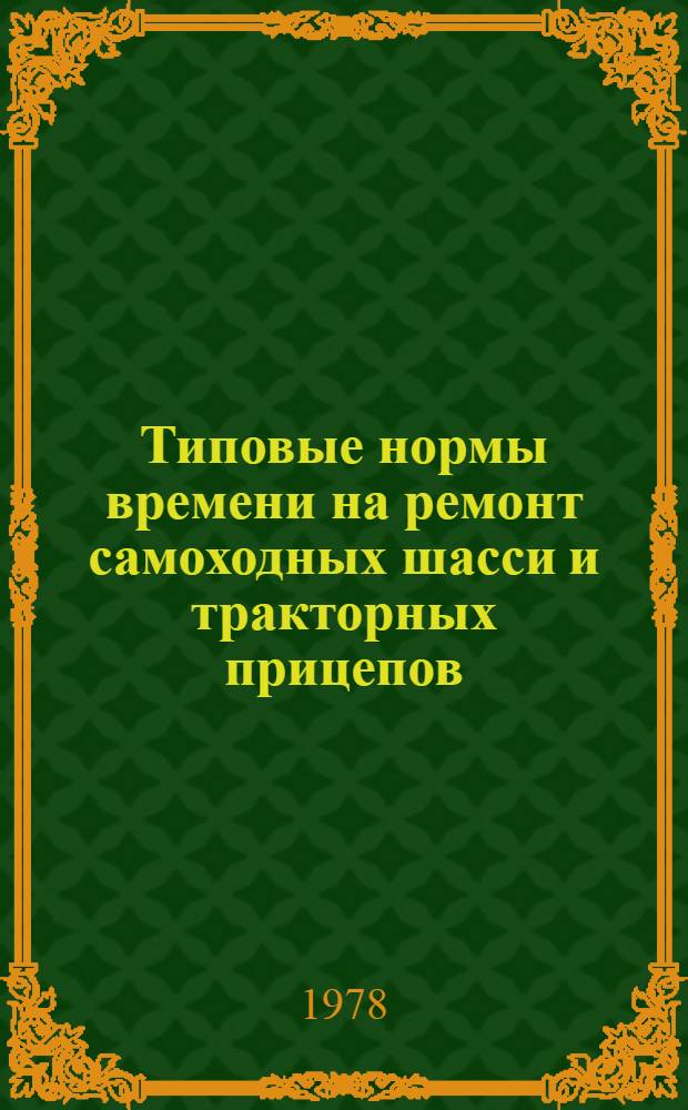 Типовые нормы времени на ремонт самоходных шасси и тракторных прицепов : Утв. Гос. ком. Совета Министров СССР по вопр. труда и заработ. платы 08.04.75