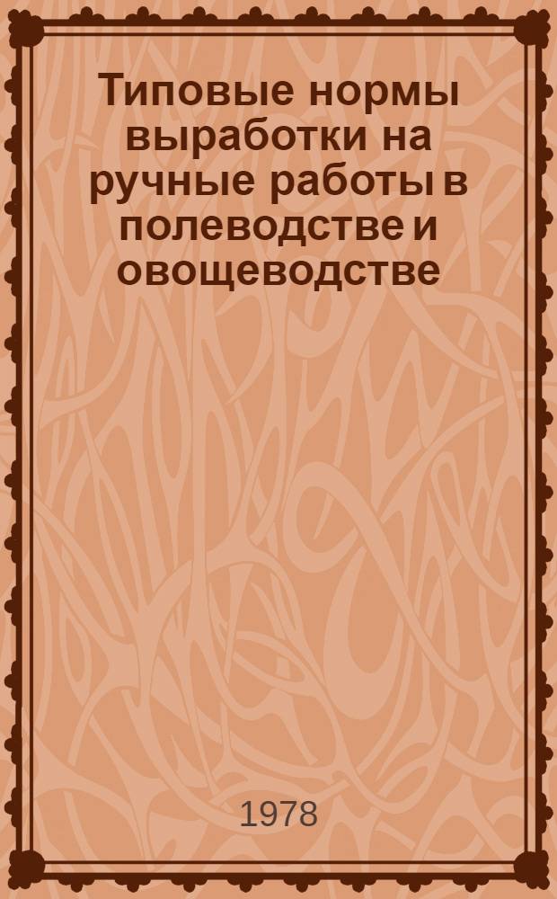 Типовые нормы выработки на ручные работы в полеводстве и овощеводстве : Утв. Гос. ком. Совета Министров СССР по труду и социальным вопр. 02.12.77