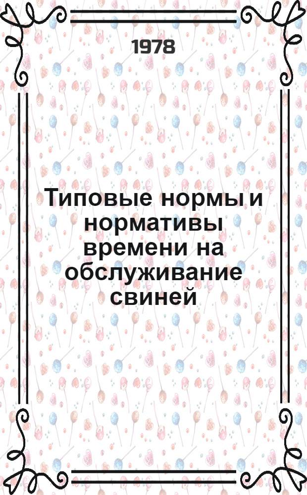 Типовые нормы и нормативы времени на обслуживание свиней : Утв. М-вом сел. хоз-ва СССР 18.10.77