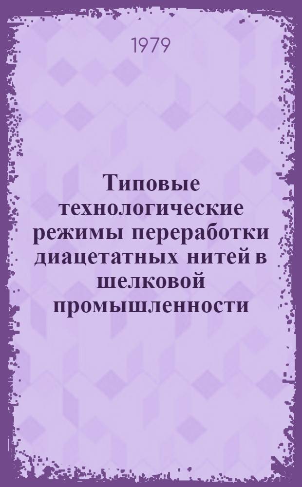 Типовые технологические режимы переработки диацетатных нитей в шелковой промышленности : Утв. М-вом лег. пром-сти СССР. 10.01.79