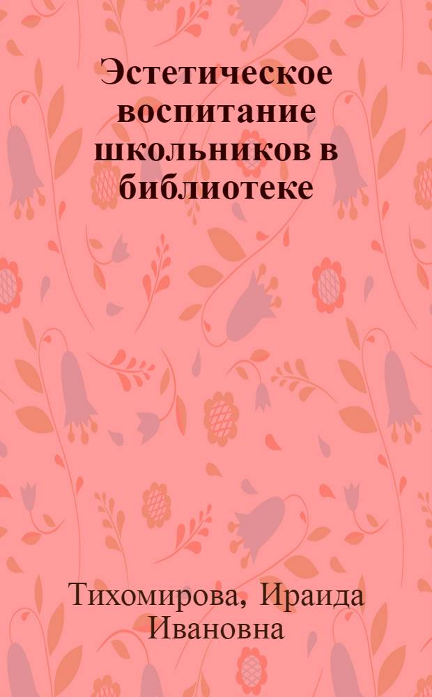 Эстетическое воспитание школьников в библиотеке : Учеб. пособие для студентов отд-ния дет. и юнош. б-к